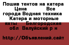            Пошив тентов на катера › Цена ­ 1 000 - Все города Водная техника » Катера и моторные яхты   . Белгородская обл.,Валуйский р-н